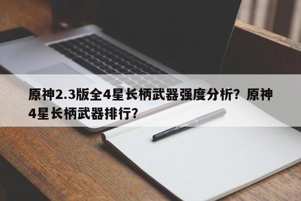 原神2.3版全4星长柄武器强度分析？原神4星长柄武器排行？