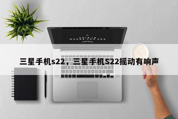 三星手机s22，三星手机S22摇动有响声