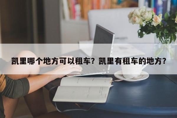 凯里哪个地方可以租车？凯里有租车的地方？