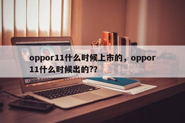oppor11什么时候上市的，oppor11什么时候出的?？
