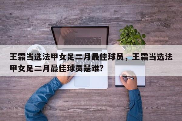 王霜当选法甲女足二月最佳球员，王霜当选法甲女足二月最佳球员是谁？