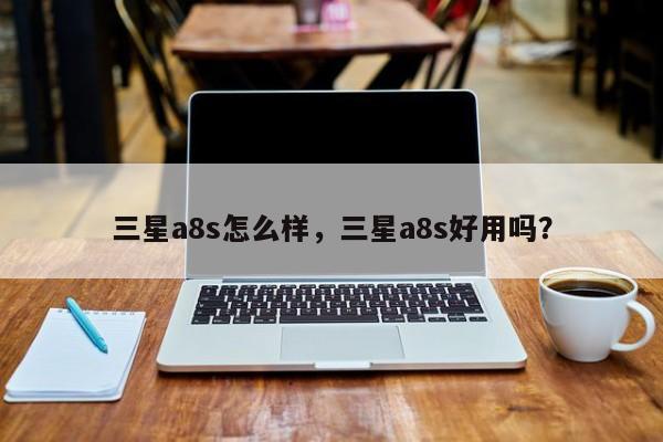 三星a8s怎么样，三星a8s好用吗？