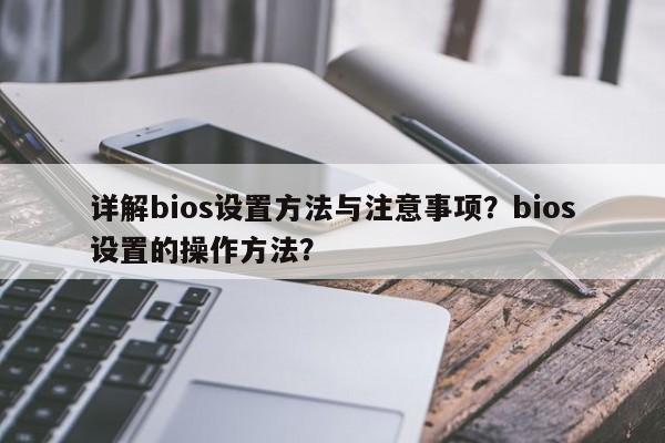 详解bios设置方法与注意事项?bios设置的操作方法? 第1张 详解bios设置方法与注意事项?bios设置的操作方法? 第1张