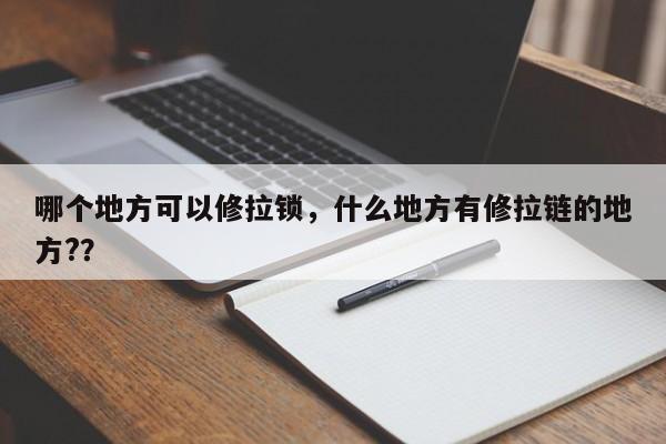 哪个地方可以修拉锁，什么地方有修拉链的地方?？