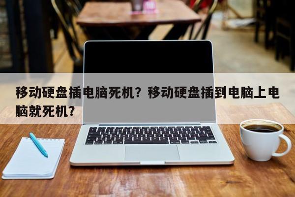 移动硬盘插电脑死机？移动硬盘插到电脑上电脑就死机？