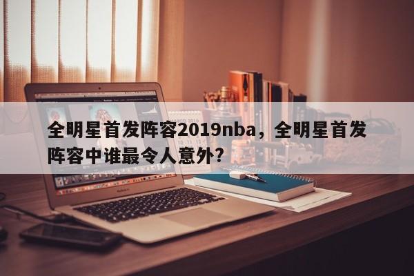 全明星首发阵容2019nba，全明星首发阵容中谁最令人意外?