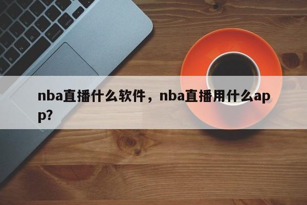 nba直播什么软件，nba直播用什么app？