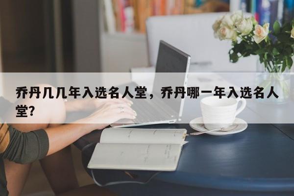 乔丹几几年入选名人堂，乔丹哪一年入选名人堂？