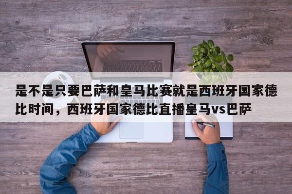 是不是只要巴萨和皇马比赛就是西班牙国家德比时间，西班牙国家德比直播皇马vs巴萨