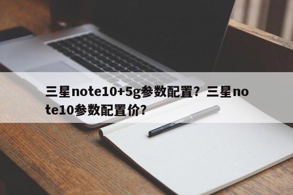 三星note10+5g参数配置？三星note10参数配置价？