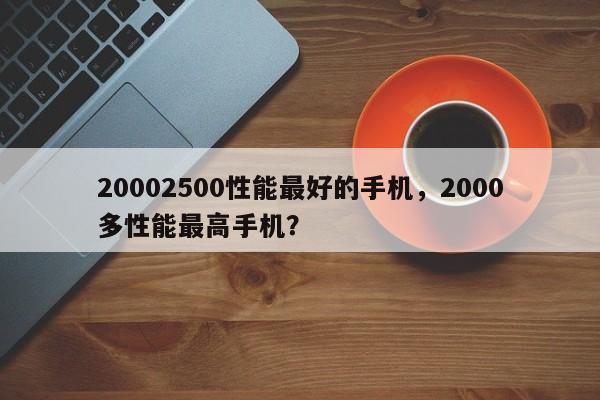 20002500性能最好的手机，2000多性能最高手机？