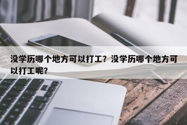 没学历哪个地方可以打工？没学历哪个地方可以打工呢？
