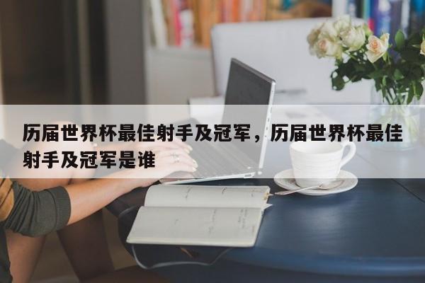 历届世界杯最佳射手及冠军，历届世界杯最佳射手及冠军是谁