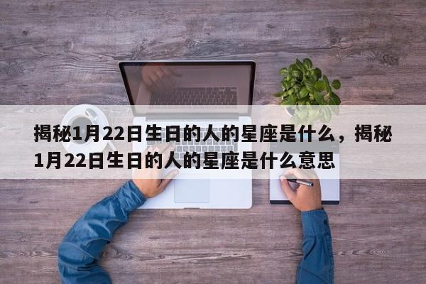 揭秘1月22日生日的人的星座是什么，揭秘1月22日生日的人的星座是什么意思