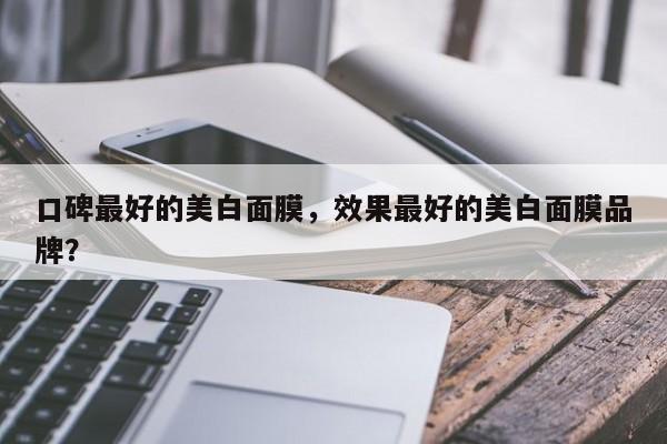 口碑最好的美白面膜,效果最好的美白面膜品牌? 第1张 口碑最好的美白面膜,效果最好的美白面膜品牌? 第1张