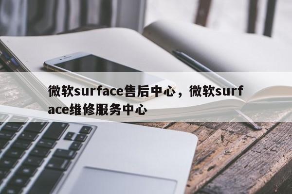 微软surface售后中心，微软surface维修服务中心