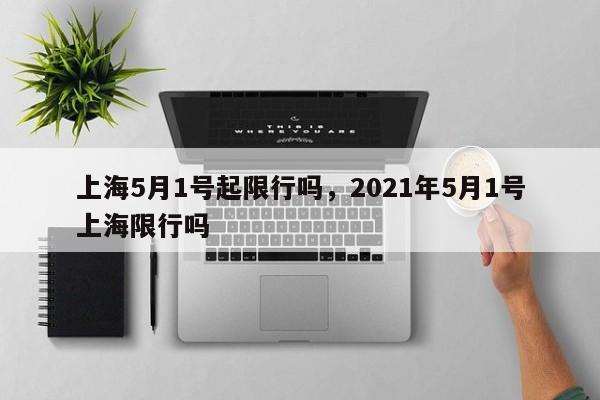 上海5月1号起限行吗，2021年5月1号上海限行吗