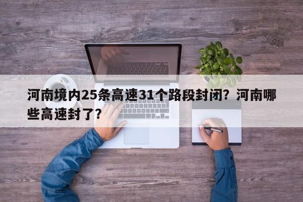 河南境内25条高速31个路段封闭？河南哪些高速封了？