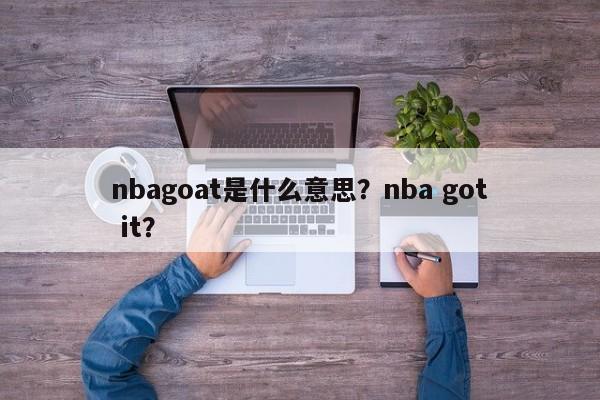 nbagoat是什么意思？nba got it？