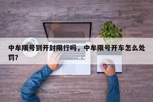 中牟限号到开封限行吗，中牟限号开车怎么处罚？