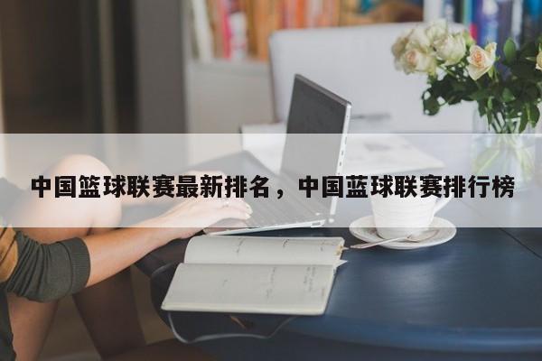 中国篮球联赛最新排名，中国蓝球联赛排行榜