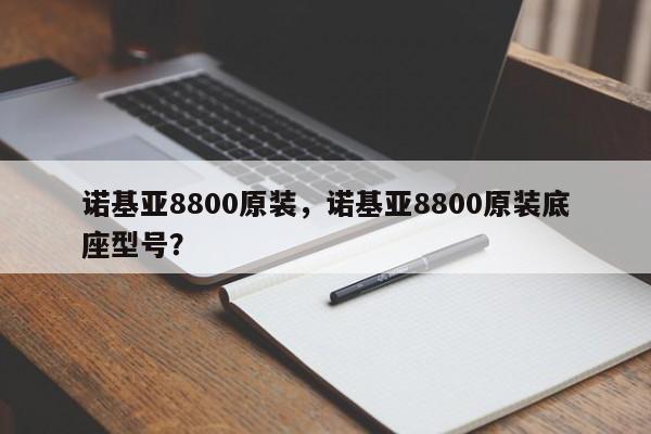 诺基亚8800原装，诺基亚8800原装底座型号？