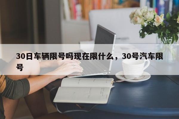 30日车辆限号吗现在限什么，30号汽车限号