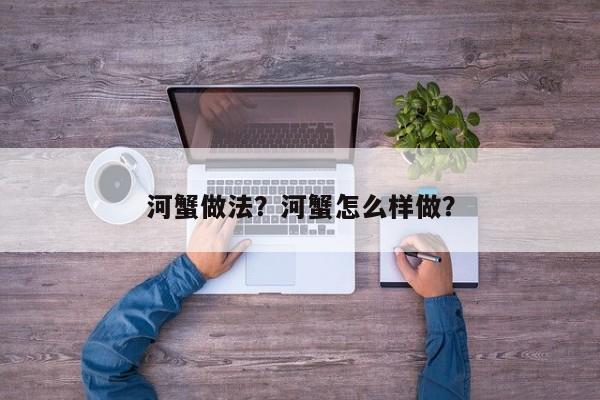 河蟹做法？河蟹怎么样做？