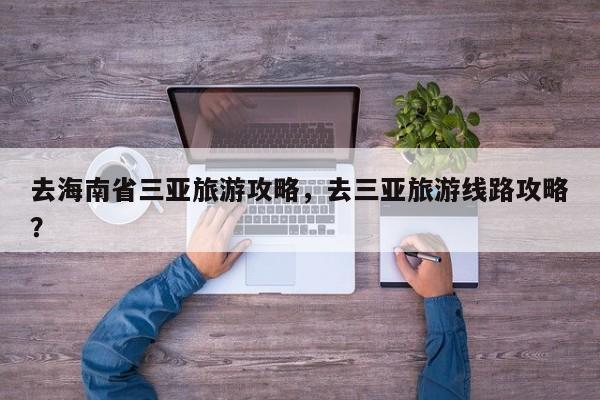 去海南省三亚旅游攻略，去三亚旅游线路攻略？