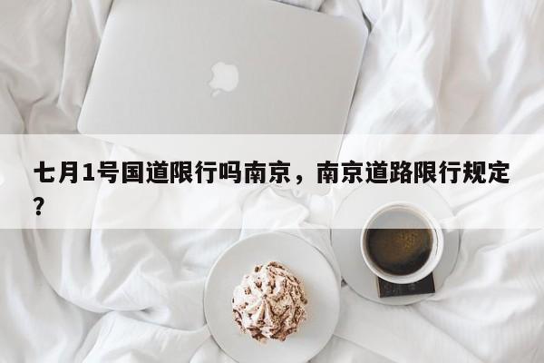 七月1号国道限行吗南京，南京道路限行规定？