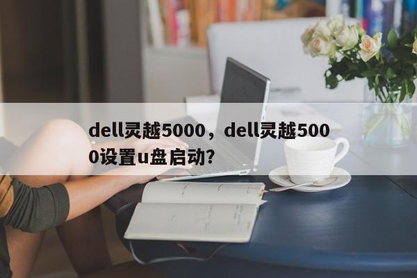 dell灵越5000，dell灵越5000设置u盘启动？