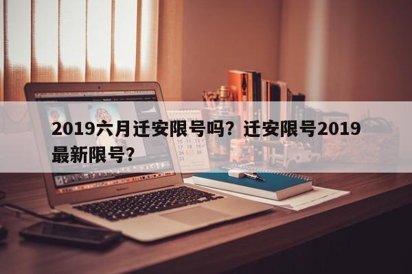 2019六月迁安限号吗？迁安限号2019最新限号？
