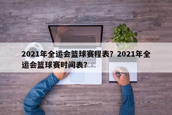 2021年全运会篮球赛程表？2021年全运会篮球赛时间表？