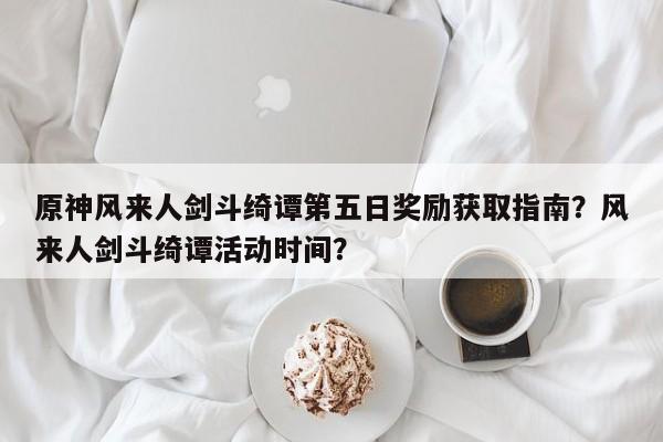 原神风来人剑斗绮谭第五日奖励获取指南？风来人剑斗绮谭活动时间？