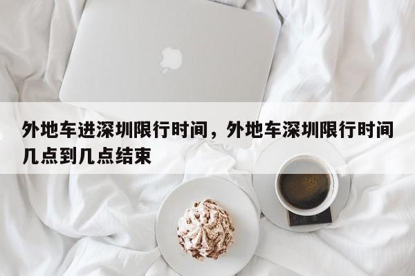 外地车进深圳限行时间，外地车深圳限行时间几点到几点结束