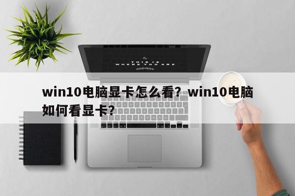 win10电脑显卡怎么看？win10电脑如何看显卡？
