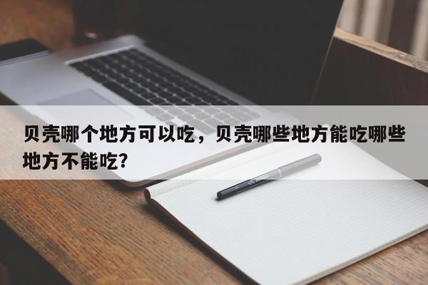 贝壳哪个地方可以吃，贝壳哪些地方能吃哪些地方不能吃？
