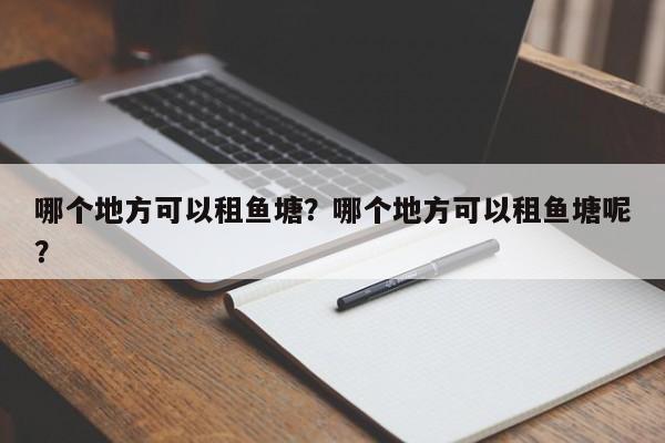 哪个地方可以租鱼塘？哪个地方可以租鱼塘呢？  第1张