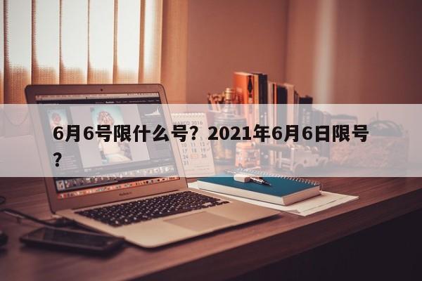 6月6号限什么号？2021年6月6日限号？