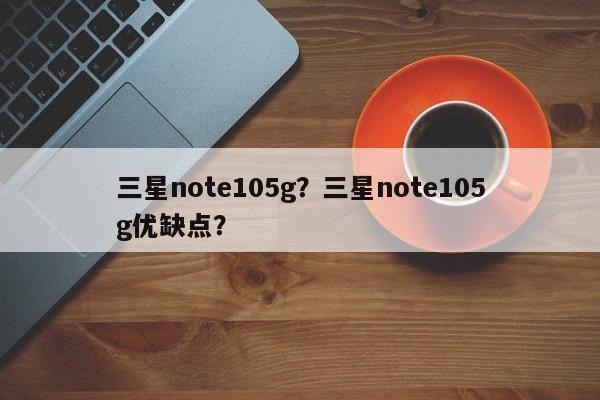 三星note105g？三星note105g优缺点？