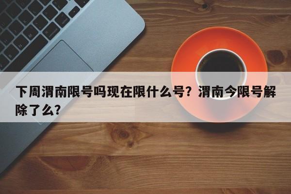 下周渭南限号吗现在限什么号？渭南今限号解除了么？