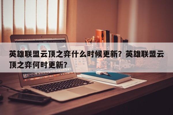 英雄联盟云顶之弈什么时候更新？英雄联盟云顶之弈何时更新？