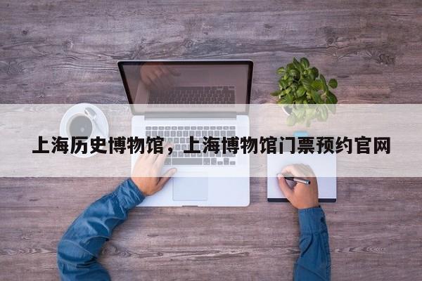 上海历史博物馆，上海博物馆门票预约官网