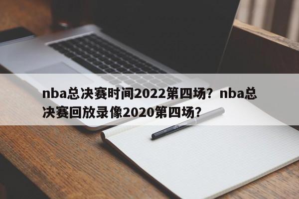 nba总决赛时间2022第四场？nba总决赛回放录像2020第四场？