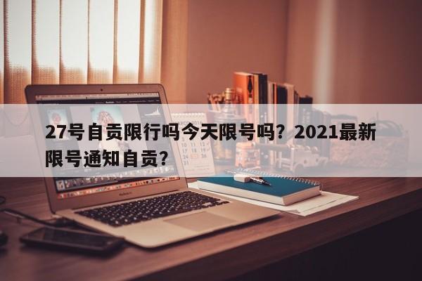 27号自贡限行吗今天限号吗？2021最新限号通知自贡？