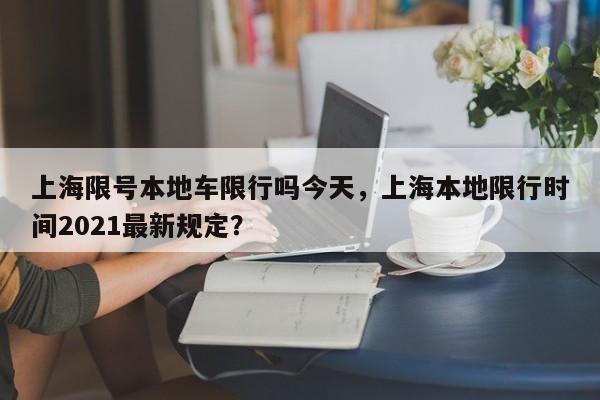 上海限号本地车限行吗今天，上海本地限行时间2021最新规定？