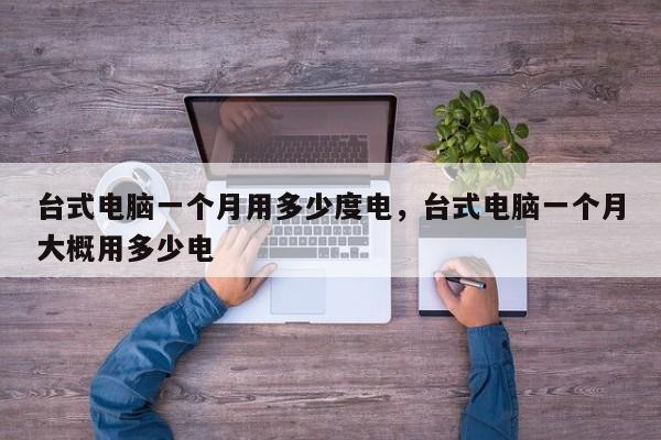 台式电脑一个月用多少度电,台式电脑一个月大概用多少电 第1张 台式电脑一个月用多少度电,台式电脑一个月大概用多少电 第1张