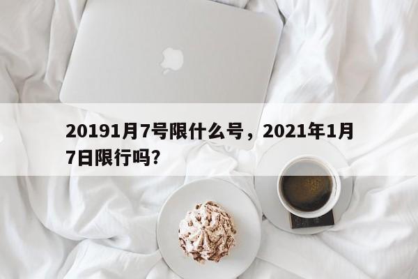 20191月7号限什么号，2021年1月7日限行吗？