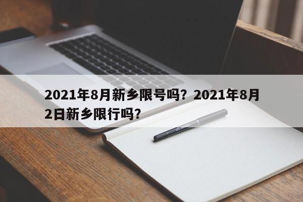 2021年8月新乡限号吗？2021年8月2日新乡限行吗？