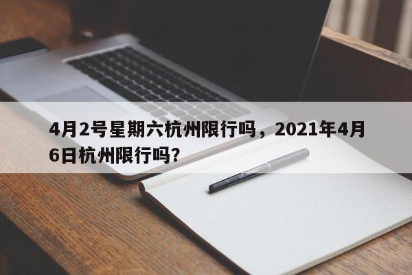4月2号星期六杭州限行吗，2021年4月6日杭州限行吗？